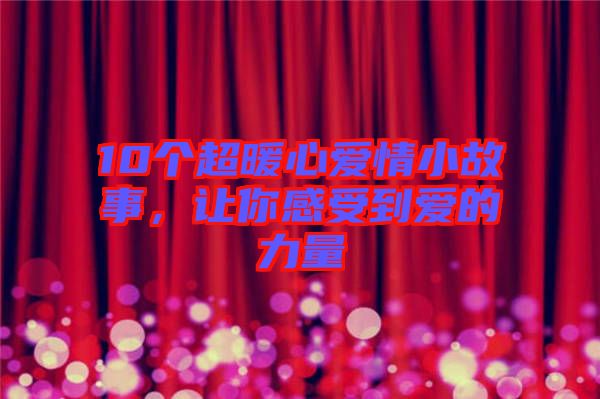 10個(gè)超暖心愛(ài)情小故事，讓你感受到愛(ài)的力量