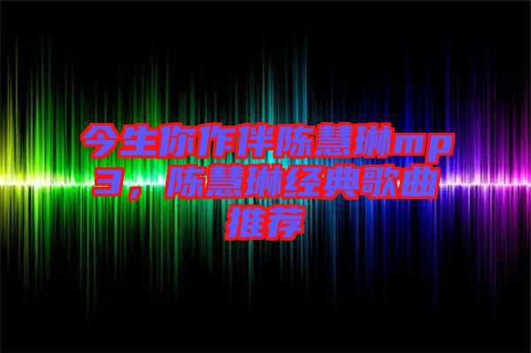 今生你作伴陳慧琳mp3，陳慧琳經(jīng)典歌曲推薦