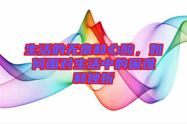 生活的無(wú)奈和心酸，如何面對(duì)生活中的困難和挫折