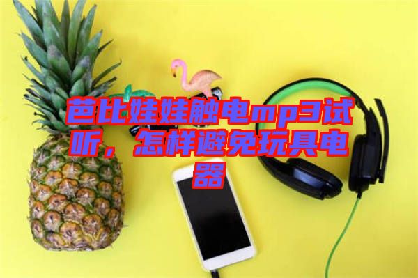 芭比娃娃觸電mp3試聽，怎樣避免玩具電器