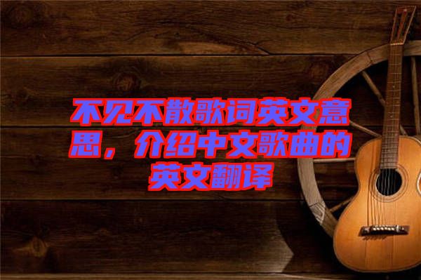 不見不散歌詞英文意思，介紹中文歌曲的英文翻譯