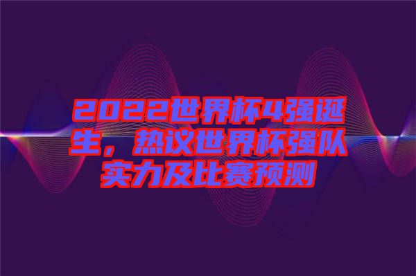 2022世界杯4強誕生，熱議世界杯強隊實力及比賽預測