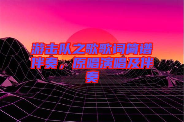 游擊隊(duì)之歌歌詞簡(jiǎn)譜伴奏，原唱演唱及伴奏