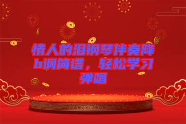 情人的淚鋼琴伴奏降b調(diào)簡(jiǎn)譜，輕松學(xué)習(xí)彈唱