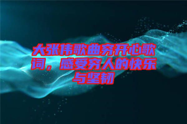 大張偉歌曲窮開心歌詞，感受窮人的快樂與堅韌