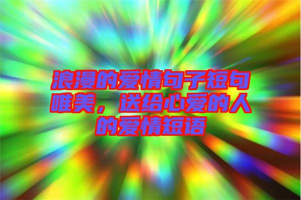 浪漫的愛情句子短句唯美，送給心愛的人的愛情短語