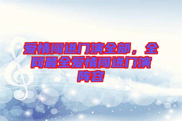 愛情闖進門演全部，全網(wǎng)最全愛情闖進門演陣容