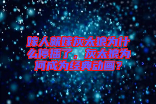 嫁人就嫁灰太狼為什么停播了，灰太狼為何成為經(jīng)典動(dòng)畫？