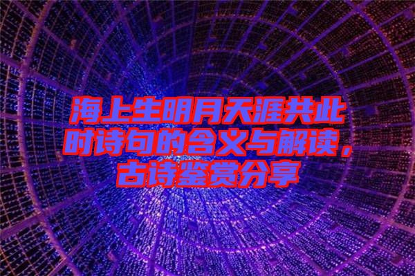 海上生明月天涯共此時詩句的含義與解讀，古詩鑒賞分享