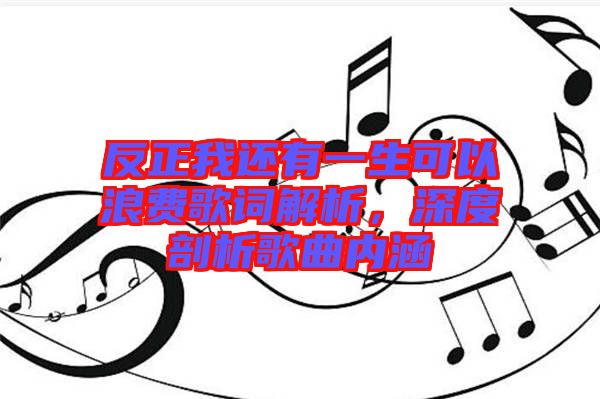 反正我還有一生可以浪費(fèi)歌詞解析，深度剖析歌曲內(nèi)涵