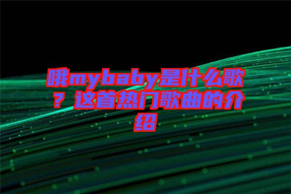 哦mybaby是什么歌？這首熱門歌曲的介紹