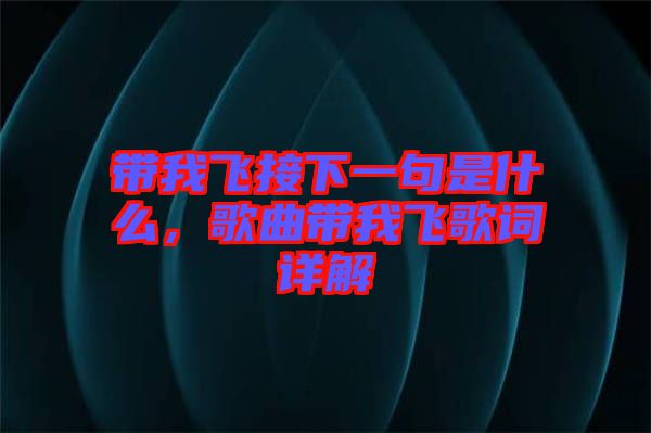 帶我飛接下一句是什么，歌曲帶我飛歌詞詳解