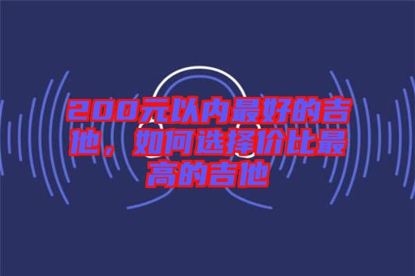 200元以內(nèi)最好的吉他，如何選擇價(jià)比最高的吉他