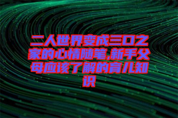 二人世界變成三口之家的心情隨筆,新手父母應(yīng)該了解的育兒知識