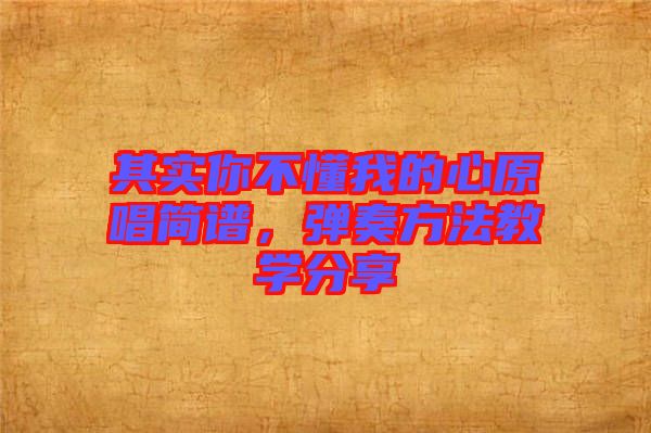 其實(shí)你不懂我的心原唱簡譜，彈奏方法教學(xué)分享