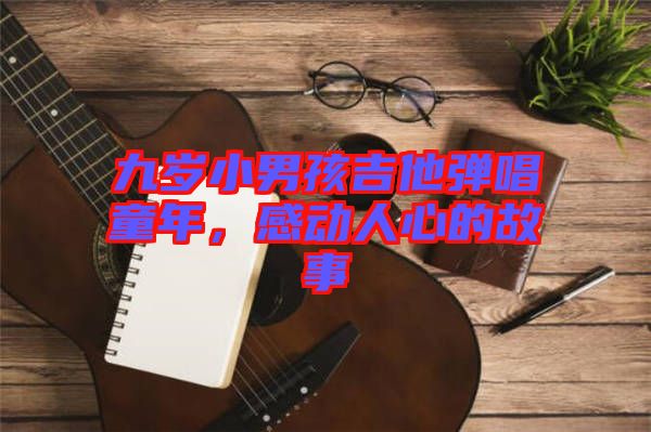 九歲小男孩吉他彈唱童年，感動(dòng)人心的故事