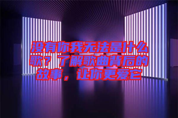 沒有你我無法是什么歌？了解歌曲背后的故事，讓你更愛它