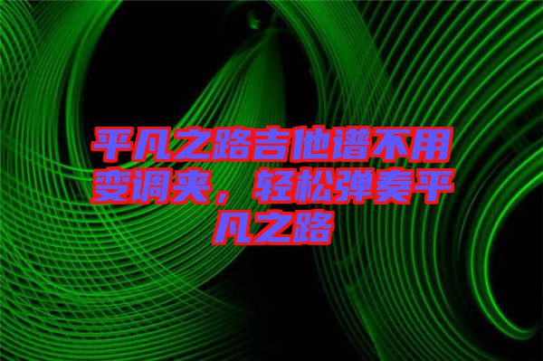 平凡之路吉他譜不用變調(diào)夾，輕松彈奏平凡之路