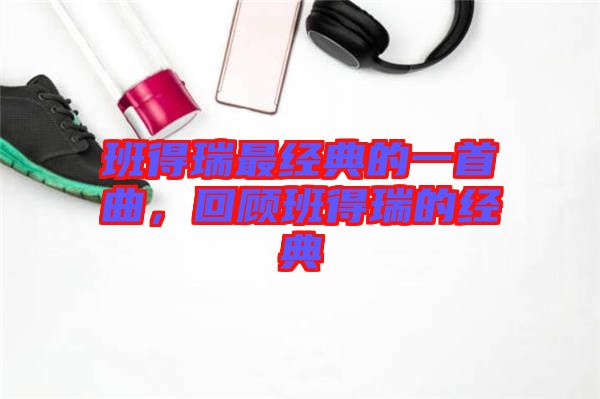 班得瑞最經典的一首曲，回顧班得瑞的經典