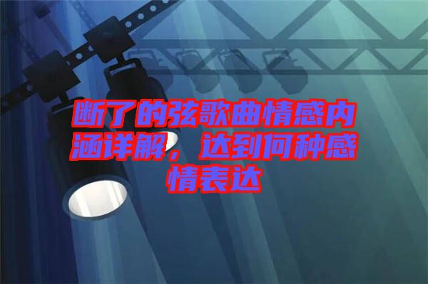 斷了的弦歌曲情感內(nèi)涵詳解，達(dá)到何種感情表達(dá)