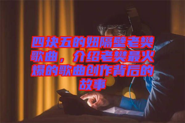 四塊五的妞隔壁老樊歌曲，介紹老樊最火爆的歌曲創(chuàng)作背后的故事