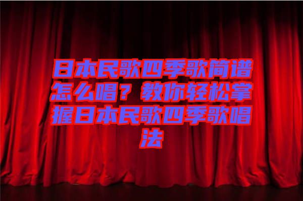 日本民歌四季歌簡譜怎么唱？教你輕松掌握日本民歌四季歌唱法