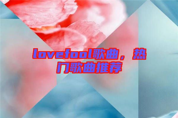 lovefool歌曲，熱門歌曲推薦