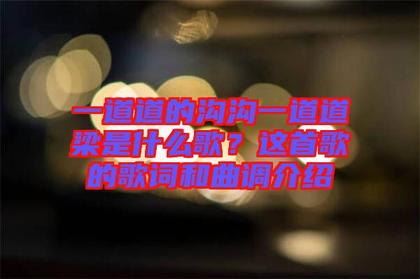 一道道的溝溝一道道梁是什么歌？這首歌的歌詞和曲調(diào)介紹