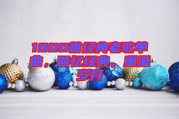 1000首經(jīng)典老歌單曲，回憶經(jīng)典，重溫歲月