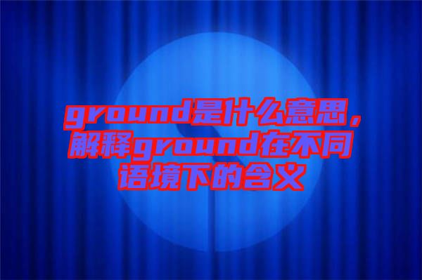 ground是什么意思，解釋ground在不同語(yǔ)境下的含義