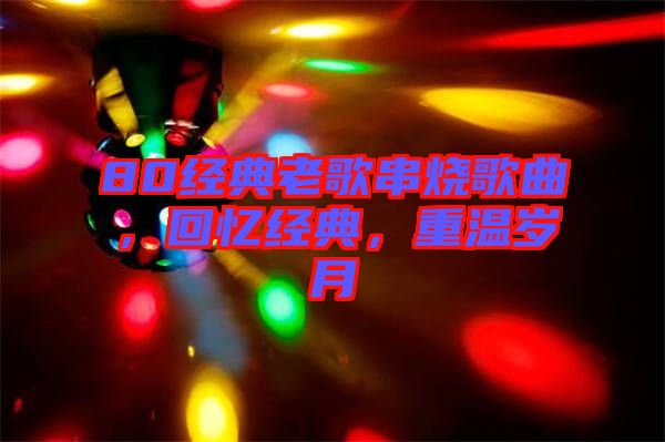 80經典老歌串燒歌曲，回憶經典，重溫歲月