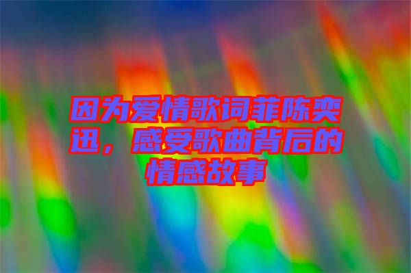 因?yàn)閻?ài)情歌詞菲陳奕迅，感受歌曲背后的情感故事