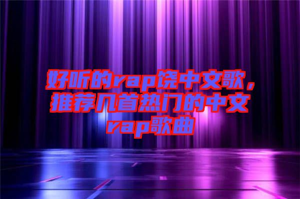 好聽的rap饒中文歌，推薦幾首熱門的中文rap歌曲