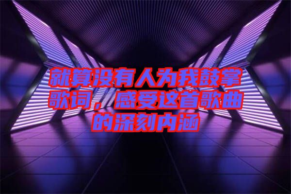 就算沒有人為我鼓掌歌詞，感受這首歌曲的深刻內涵