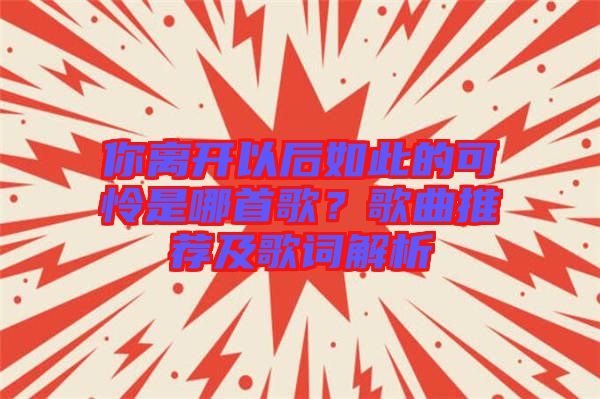 你離開以后如此的可憐是哪首歌？歌曲推薦及歌詞解析