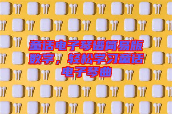 童話電子琴譜簡易版數(shù)字，輕松學(xué)習(xí)童話電子琴曲