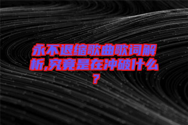 永不退縮歌曲歌詞解析,究竟是在沖破什么？