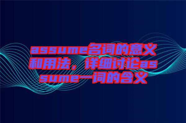 assume名詞的意義和用法，詳細(xì)討論assume一詞的含義