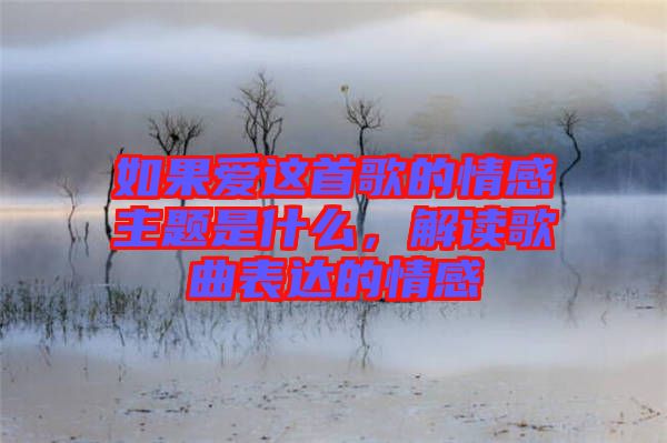 如果愛這首歌的情感主題是什么，解讀歌曲表達的情感