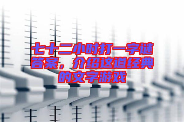 七十二小時(shí)打一字謎答案，介紹這道經(jīng)典的文字游戲