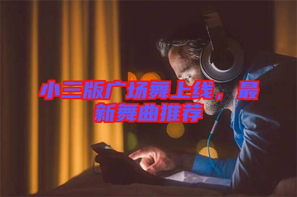 小三版廣場(chǎng)舞上線，最新舞曲推薦