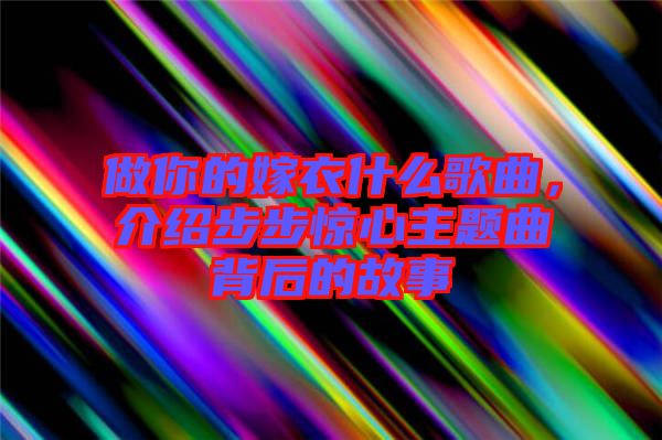 做你的嫁衣什么歌曲，介紹步步驚心主題曲背后的故事