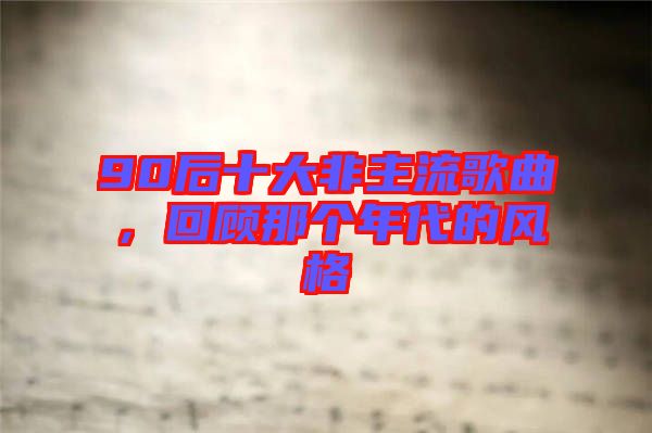 90后十大非主流歌曲，回顧那個年代的風(fēng)格