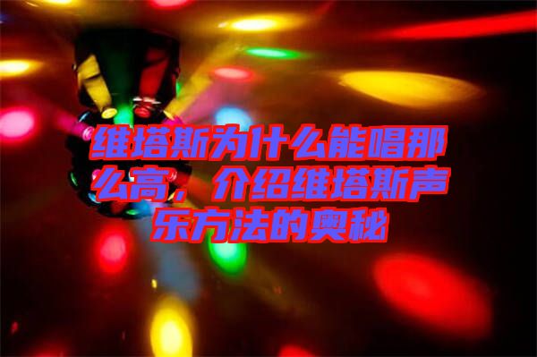 維塔斯為什么能唱那么高，介紹維塔斯聲樂方法的奧秘