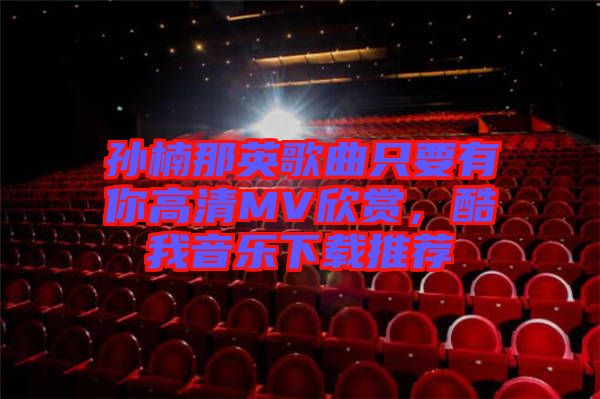 孫楠那英歌曲只要有你高清MV欣賞，酷我音樂下載推薦