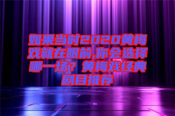 如果當時2020黃梅戲就在眼前,你會選擇哪一場？黃梅戲經典劇目推薦