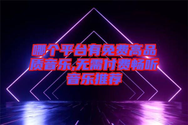 哪個平臺有免費(fèi)高品質(zhì)音樂,無需付費(fèi)暢聽音樂推薦