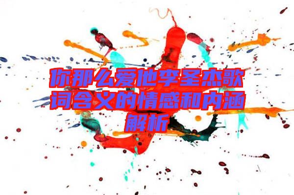 你那么愛他李圣杰歌詞含義的情感和內(nèi)涵解析