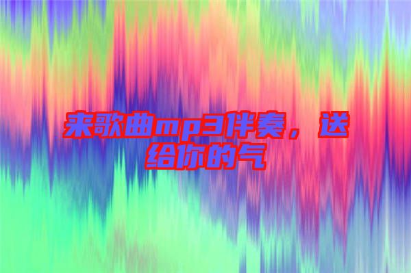 來歌曲mp3伴奏，送給你的氣