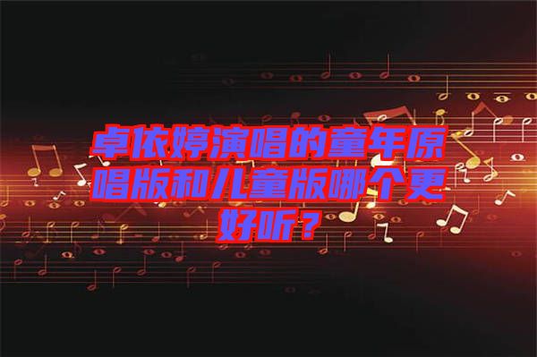 卓依婷演唱的童年原唱版和兒童版哪個更好聽？